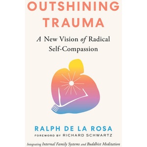 Outshining Trauma: A New Vision of Radical Self-Compassion Integrating Internal Family Systems and Buddhist Meditation (ISBN: 9781645472322)