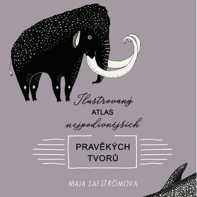 Ilustrovaný atlas nejpodivnějších pravěkých tvorů - Maja Säfström