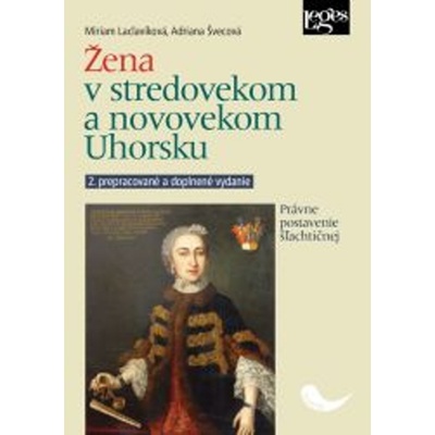 Žena v stredovekom a novovekom Uhorsku - Právne postavenie šľachtičnej - Miriam Laclavíková; Adriana Švecová