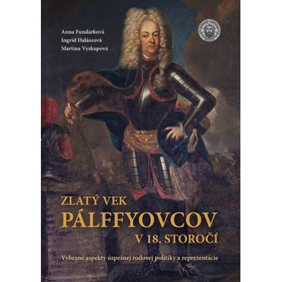 Zlatý vek Pálffyovcov v 18. storočí | Ingrid Halászová, Anna Fundárková, Martina Vyskupová