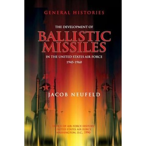 The Development of Ballistic Missiles in the United States Air Force 1945-1960 | Jacob Neufeld, Office of Air Force History (ISBN: 9781478118442)