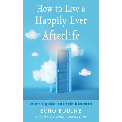 How to Live a Happily Ever Afterlife: Stories of Trapped Souls and How Not to Become One Bodine EchoPaperback