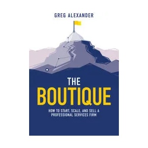 The Boutique: How to Start, Scale, and Sell a Professional Services Firm | Greg Alexander (ISBN: 9781642252149)