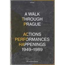 A Walk Through Prague. Actions, Performances, Happenings 1949-1989 - Pavlína Morganová