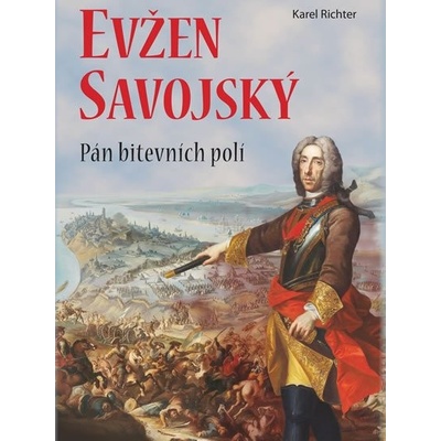 Princ Evžen Savojský - Pán bitevních polí - Karel Richter