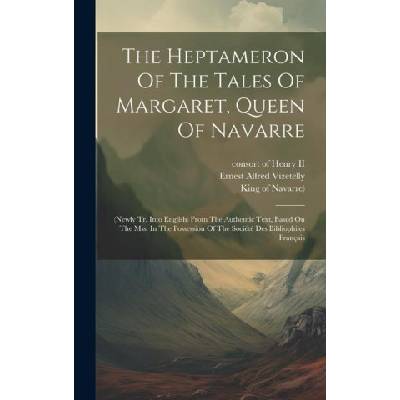 The Heptameron Of The Tales Of Margaret, Queen Of Navarre: (newly Tr. Into English) From The Authentic Text, Based On The Mss. In The Possession Of Th | Consort of Henry II, King of Navarre)