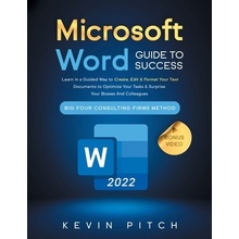 Microsoft Word Guide for Success: Learn in a Guided Way to Create, Edit & Format Your Text Documents to Optimize Your Tasks & Surprise Your Bosses And Pitch Kevin