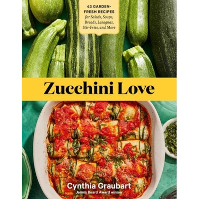 Zucchini Love: 43 Garden-Fresh Recipes for Salads, Soups, Breads, Lasagnas, Stir-Fries, and More Graubart CynthiaPaperback