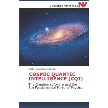 Cosmic Quantic Intelligence (Cqi): The Creation software and the 5th Fundamental Force of Physics | Roberto Guillermo Gomes