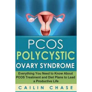 PCOS Polycystic Ovary Syndrome: Everything You Need to Know About PCOS Treatment and Diet Plans to Lead a Productive Life | Cailin Chase (ISBN: 9781514216439)