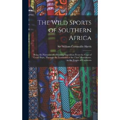 The Wild Sports of Southern Africa: Being the Narrative of a Hunting Expedition From the Cape of Good Hope, Through the Territories of the Chief Mosel | William Cornwallis Harris