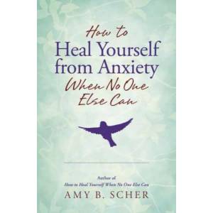 How to Heal Yourself from Anxiety When No One Else Can (ISBN: 9780738756462)