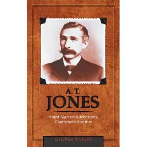 A. T. Jones: Point Man on Adventism's Charismatic Frontier | George R. Knight (ISBN: 9780828025621)