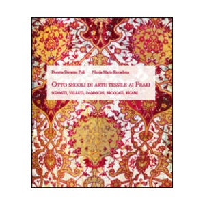 Otto secoli di arte tessile ai Frari. Sciamiti, velluti, damaschi, broccati, ricami | Doretta Davanzo Poli, Nicola M. Riccadona (2014)