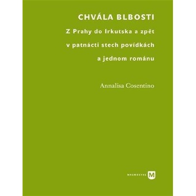 Chvála blbosti - Z Prahy do Irkutska a zpět v patnácti stech povídkách - Cosentino Annalisa