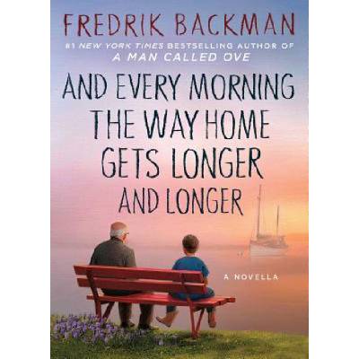And Every Morning the Way Home Gets Longer and Longer: A Novella - Backman Fredrik