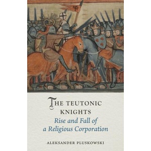 The Teutonic Knights: Rise and Fall of a Religious Corporation | Pluskowski, Aleksander (ISBN: 9781789148688)