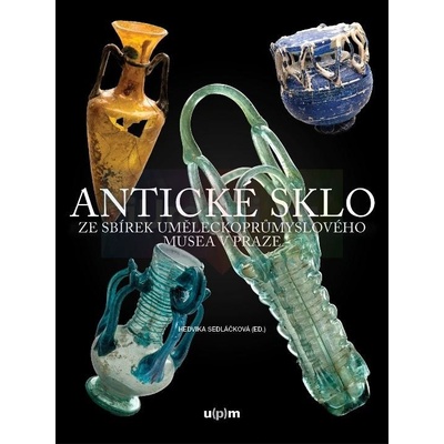 Antické sklo ze sbírek Uměleckoprůmyslového musea | Helena Brožková, Helena Koenigsmarková, Dana Rohanová, Hedvika Sedláčková, Filip Wittlich