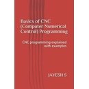 Basics of Cnc Computer Numerical Control Programming: Cnc Programming Explained with Examples S Jayesh