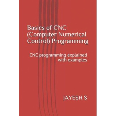 Basics of Cnc Computer Numerical Control Programming: Cnc Programming Explained with Examples S Jayesh