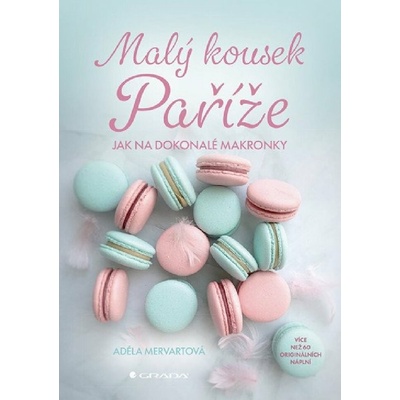 Malý kousek Paříže - více než 60 receptů na makronky a náplně Adéla Mervartová