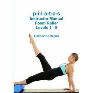 p-i-l-a-t-e-s Instructor Manual Foam Roller - Levels 1 - 5 (ISBN: 9781447763451)