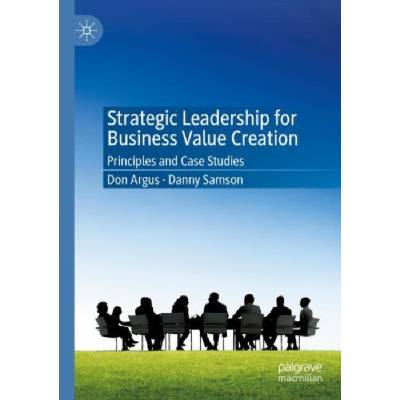 Strategic Leadership for Business Value Creation: Principles and Case Studies - (Argus Don)