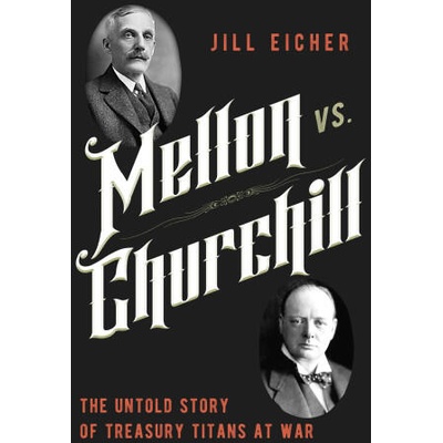 Mellon vs. Churchill: The Untold Story of Treasury Titans at War | Eicher, Jill