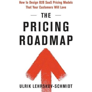 The Pricing Roadmap: How to Design B2B SaaS Pricing Models That Your Customers Will Love (ISBN: 9781544536316)