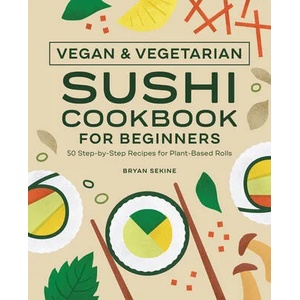 Vegan and Vegetarian Sushi Cookbook for Beginners: 50 Step-By-Step Recipes for Plant-Based Rolls | Bryan Sekine (ISBN: 9781638074397)