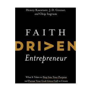 Faith Driven Entrepreneur: What It Takes to Step Into Your Purpose and Pursue Your God-Given Call to Create | J. D. Greear, Chip Ingram (ISBN: 9781496457233)