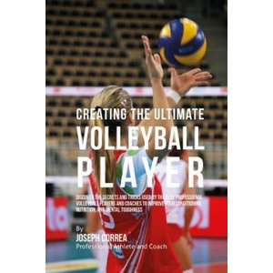 Creating the Ultimate Volleyball Player: Discover the Secrets and Tricks Used by the Best Professional Volleyball Players and Coaches to Improve Your | Correa (ISBN: 9781515370512)