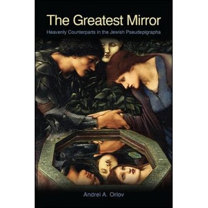 The Greatest Mirror: Heavenly Counterparts in the Jewish Pseudepigrapha | Andrei A. Orlov (ISBN: 9781438466903)