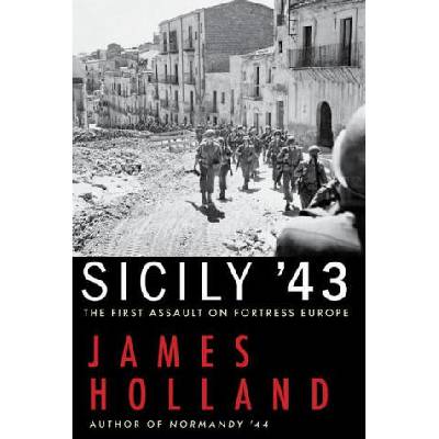 Sicily '43: The First Assault on Fortress Europe | James Holland