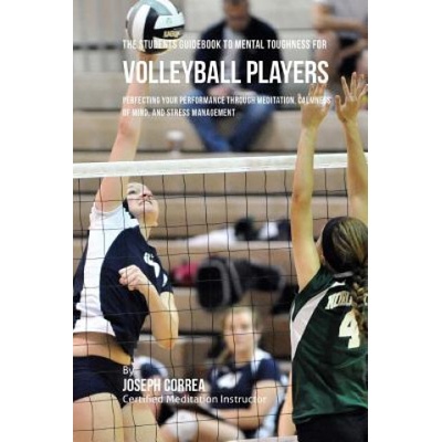 The Students Guidebook To Mental Toughness Training For Volleyball Players: Perfecting Your Performance Through Meditation, Calmness Of Mind, And Stre | Correa