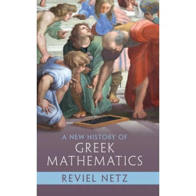 A New History of Greek Mathematics - Netz Reviel