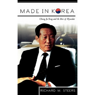 Made in Korea: Chung Ju Yung and the Rise of Hyundai - Richard M. Steers