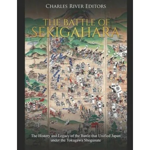 The Battle of Sekigahara: The History and Legacy of the Battle that Unified Japan under the Tokugawa Shogunate | Charles River Editors (ISBN: 9781655677373)
