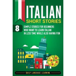 Italian Short Stories: 8 Simple Stories for Beginners Who Want to Learn Italian in Less Time While Also Having Fun | Daily Language Learning (2019)