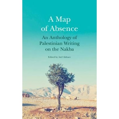 A Map of Absence An Anthology of Palestinian Writing on the Nakba - Alshaer Atef