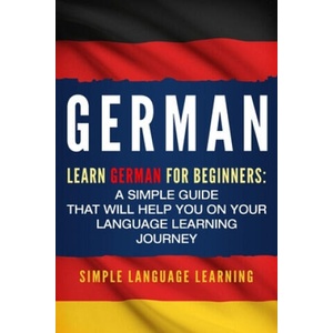 German: Learn German for Beginners: A Simple Guide that Will Help You on Your Language Learning Journey | Simple Language Learning (ISBN: 9781950924004)