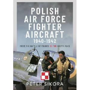 Polish Air Force Fighter Aircraft, 1940-1942: From the Battle of France to the Dieppe Raid (ISBN: 9781399051026)