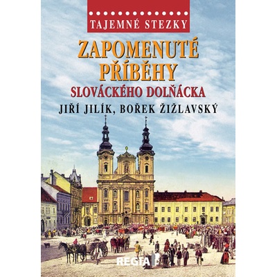 Tajemné stezky Zapomenuté příběhy slováckého Dolňácka - Jiří Jilík, Bořek Žižlavský