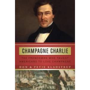 Champagne Charlie: The Frenchman Who Taught Americans to Love Champagne | Petie Kladstrup (ISBN: 9781640123946)