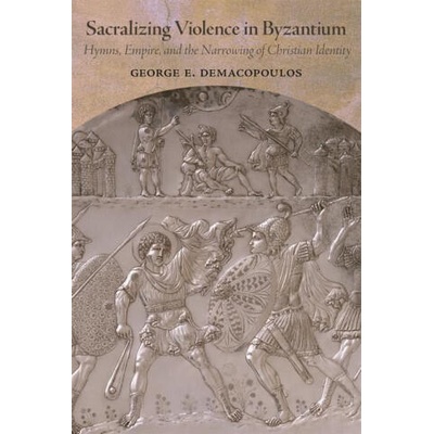 SACRALIZING VIOLENCE IN BYZANTIUM | DEMACOPOULOS GEORGE E