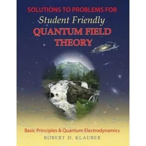 Solutions to Problems for Student Friendly Quantum Field Theory | Robert D. Klauber (ISBN: 9780984513963)