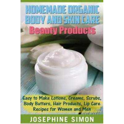 Homemade Organic Body and Skin Care Beauty Products: Easy to Make Lotions, Creams, Scrubs, Body Butters, Hair Products, and Lip Care Recipes for Women | Josephine Simon