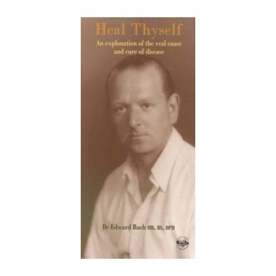Heal Thyself : Explanation of the Real Cause and Cure of Disease - Edward Bach