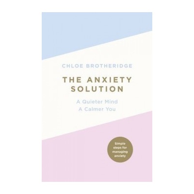 The Anxiety Solution: A Quieter Mind, a Calme... Chloe Brotheridge
