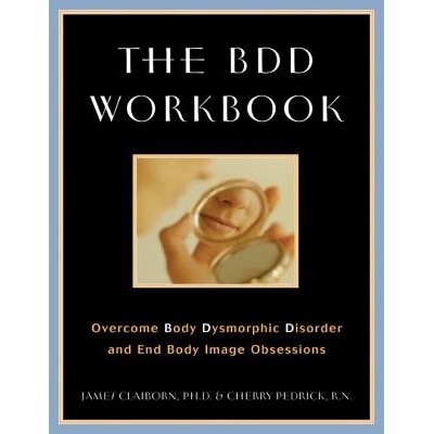 The BDD Workbook: Overcome Body Dysmorphic Disorder and End Body Image Obsessions [With 20 Worksheets] (Claiborn James)